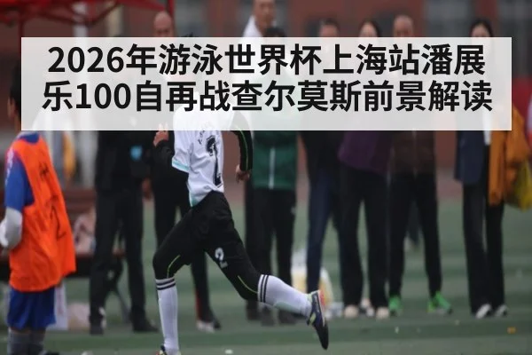 2026年游泳世界杯上海站潘展乐100自再战查尔莫斯前景解读（kaiyun）