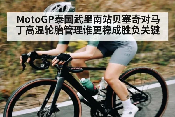 MotoGP泰国武里南站贝塞奇对马丁高温轮胎管理谁更稳成胜负关键（kaiyun）